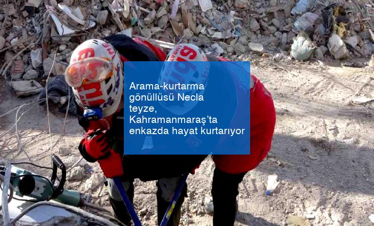 Arama-kurtarma gönüllüsü Necla teyze, Kahramanmaraş’ta enkazda hayat kurtarıyor