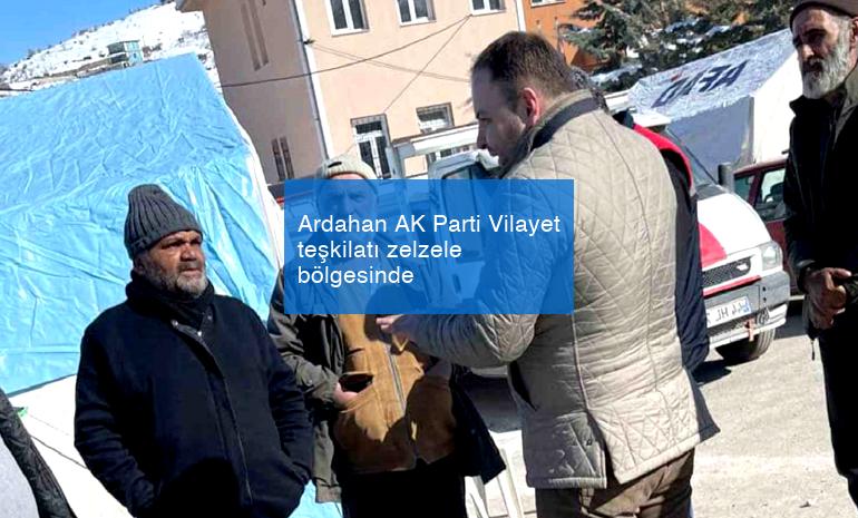 Ardahan AK Parti Vilayet teşkilatı zelzele bölgesinde