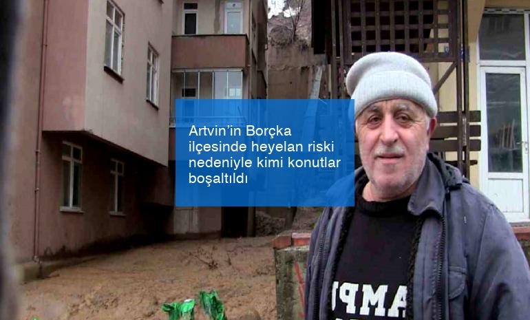 Artvin’in Borçka ilçesinde heyelan riski nedeniyle kimi konutlar boşaltıldı
