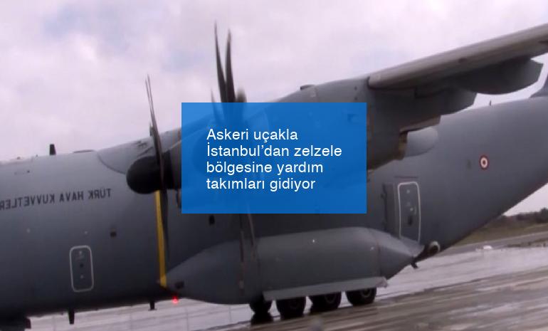 Askeri uçakla İstanbul’dan zelzele bölgesine yardım takımları gidiyor