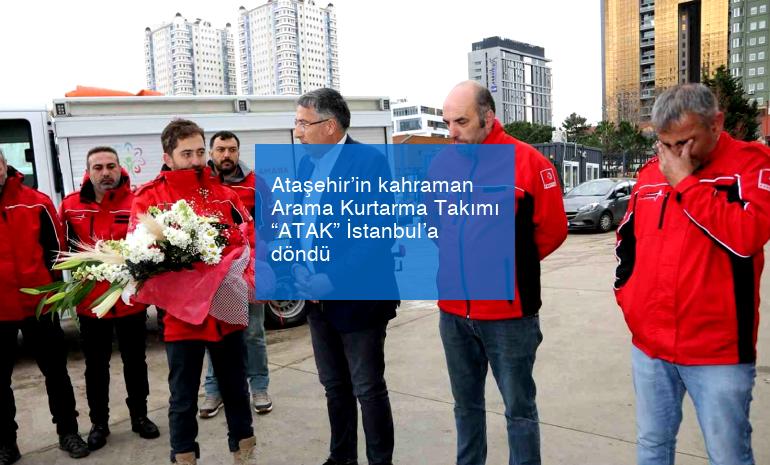 Ataşehir’in kahraman Arama Kurtarma Takımı “ATAK” İstanbul’a döndü