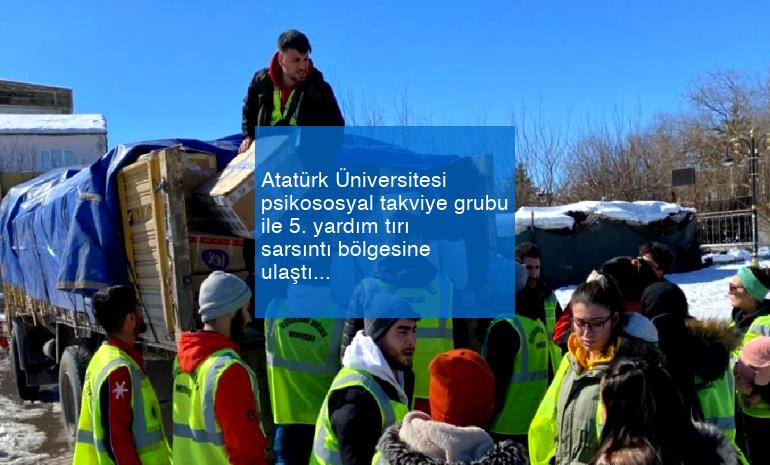 Atatürk Üniversitesi psikososyal takviye grubu ile 5. yardım tırı sarsıntı bölgesine ulaştı