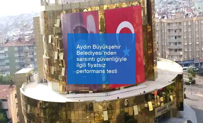 Aydın Büyükşehir Belediyesi’nden sarsıntı güvenliğiyle ilgili fiyatsız performans testi