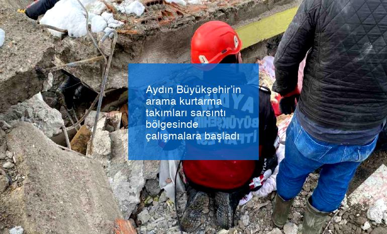 Aydın Büyükşehir’in arama kurtarma takımları sarsıntı bölgesinde çalışmalara başladı
