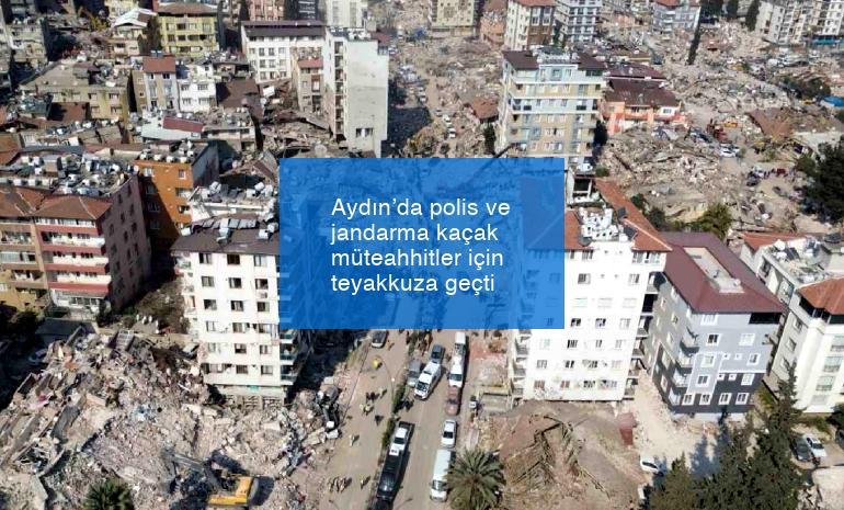 Aydın’da polis ve jandarma kaçak müteahhitler için teyakkuza geçti