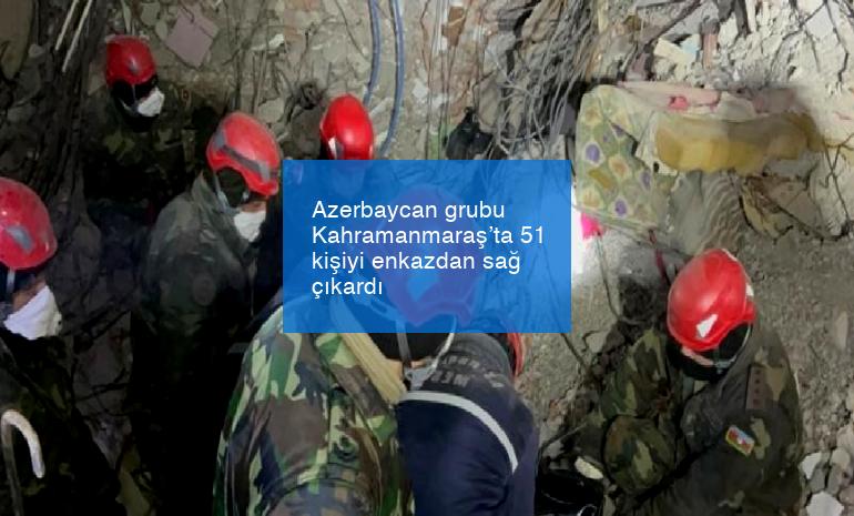 Azerbaycan grubu Kahramanmaraş’ta 51 kişiyi enkazdan sağ çıkardı