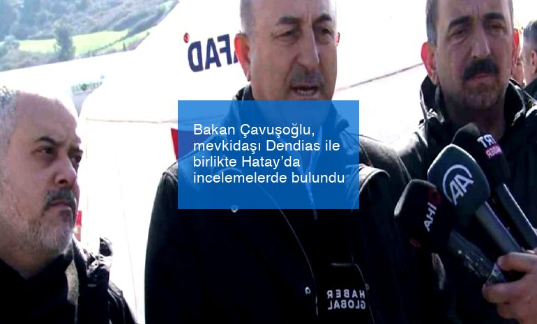 Bakan Çavuşoğlu, mevkidaşı Dendias ile birlikte Hatay’da incelemelerde bulundu