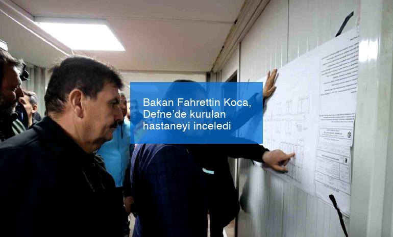 Bakan Fahrettin Koca, Defne’de kurulan hastaneyi inceledi