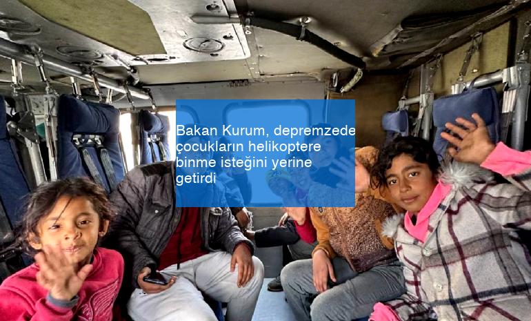 Bakan Kurum, depremzede çocukların helikoptere binme isteğini yerine getirdi