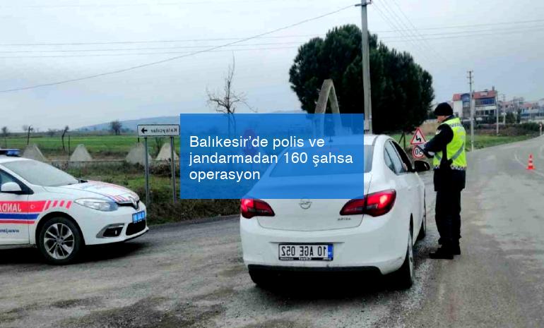 Balıkesir’de polis ve jandarmadan 160 şahsa operasyon