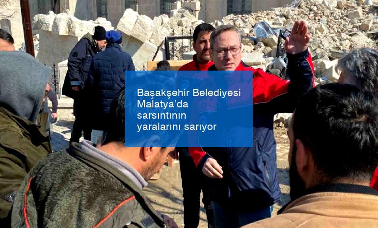 Başakşehir Belediyesi Malatya’da sarsıntının yaralarını sarıyor