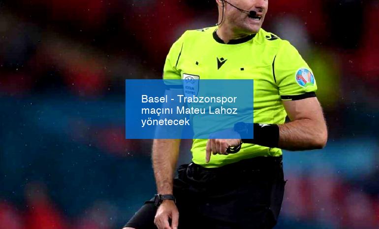 Basel – Trabzonspor maçını Mateu Lahoz yönetecek
