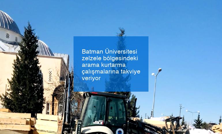 Batman Üniversitesi zelzele bölgesindeki arama kurtarma çalışmalarına takviye veriyor