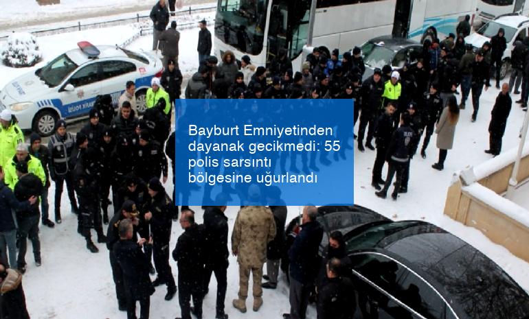 Bayburt Emniyetinden dayanak gecikmedi: 55 polis sarsıntı bölgesine uğurlandı