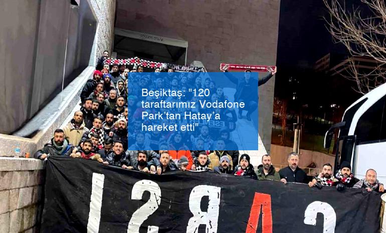 Beşiktaş: “120 taraftarımız Vodafone Park’tan Hatay’a hareket etti”