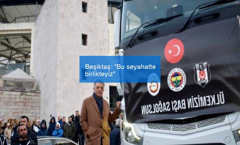 Beşiktaş: “Bu seyahatte birlikteyiz”