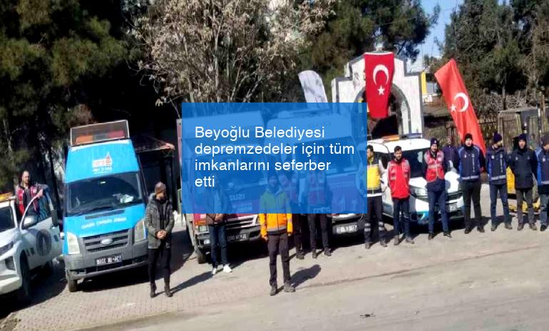 Beyoğlu Belediyesi depremzedeler için tüm imkanlarını seferber etti