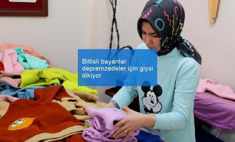 Bitlisli bayanlar depremzedeler için giysi dikiyor