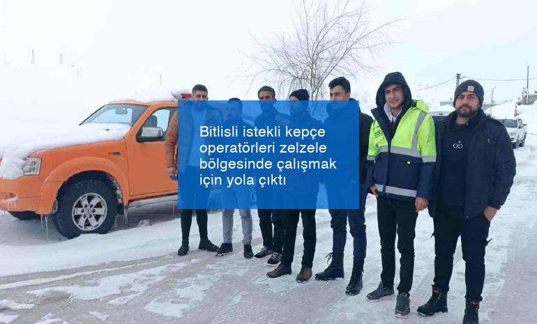 Bitlisli istekli kepçe operatörleri zelzele bölgesinde çalışmak için yola çıktı