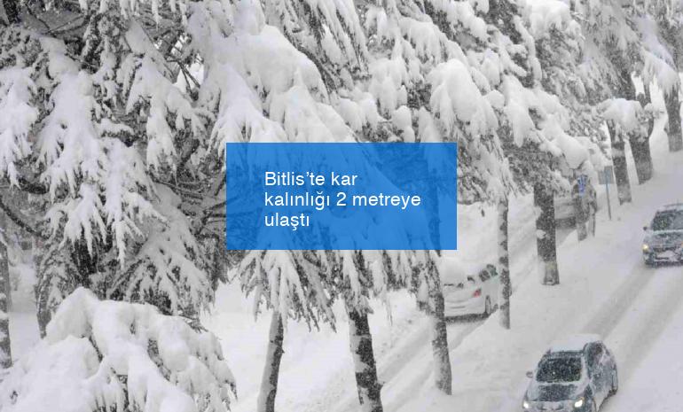 Bitlis’te kar kalınlığı 2 metreye ulaştı