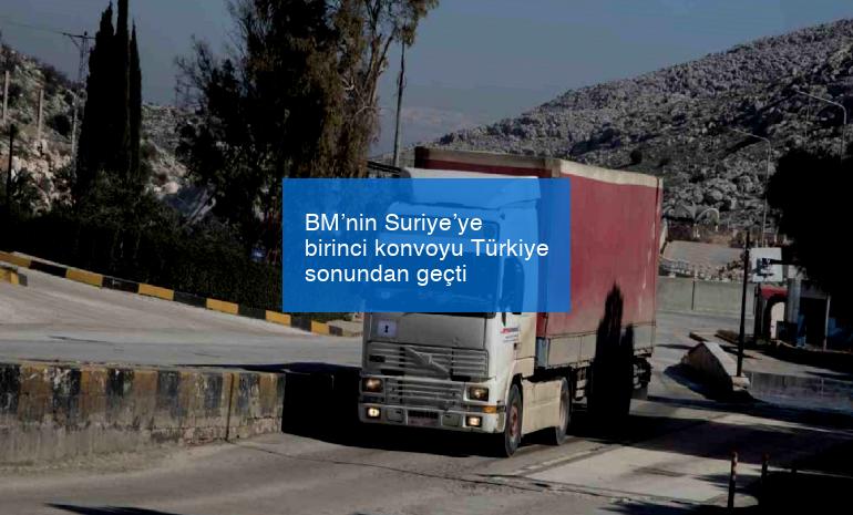 BM’nin Suriye’ye birinci konvoyu Türkiye sonundan geçti
