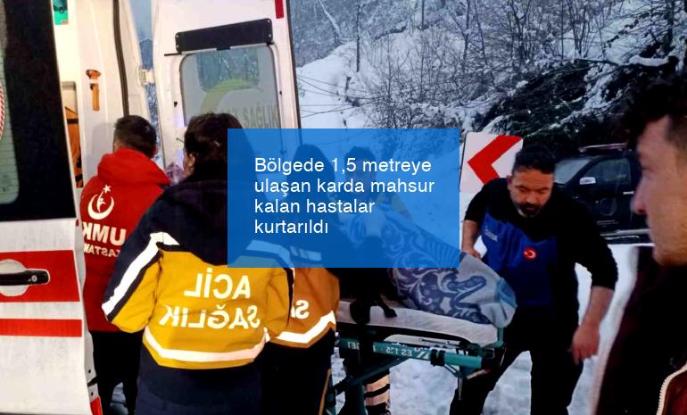 Bölgede 1,5 metreye ulaşan karda mahsur kalan hastalar kurtarıldı
