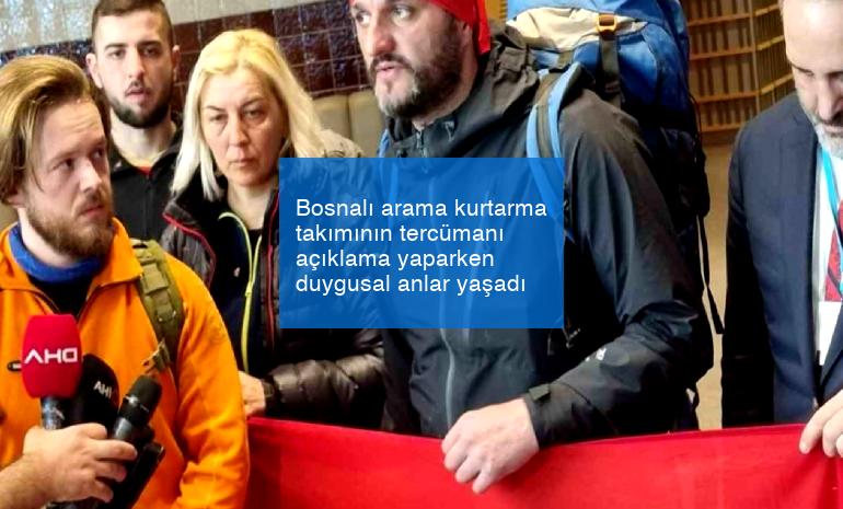 Bosnalı arama kurtarma takımının tercümanı açıklama yaparken duygusal anlar yaşadı