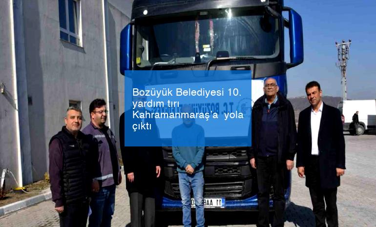 Bozüyük Belediyesi 10. yardım tırı Kahramanmaraş’a  yola çıktı