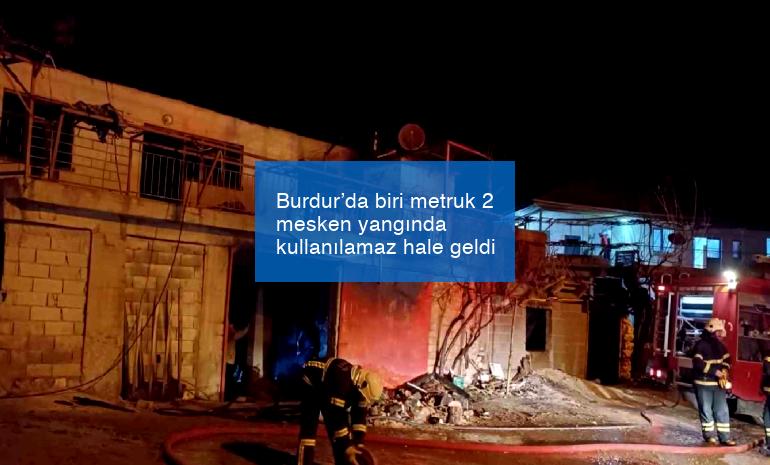 Burdur’da biri metruk 2 mesken yangında kullanılamaz hale geldi