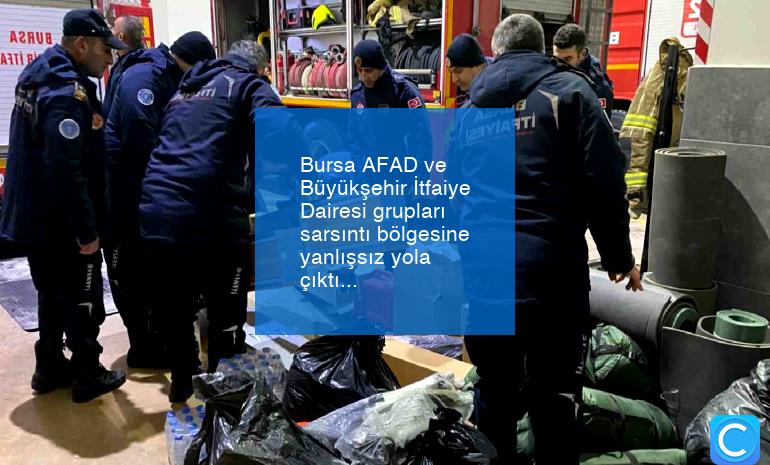 Bursa AFAD ve Büyükşehir İtfaiye Dairesi grupları sarsıntı bölgesine yanlışsız yola çıktı