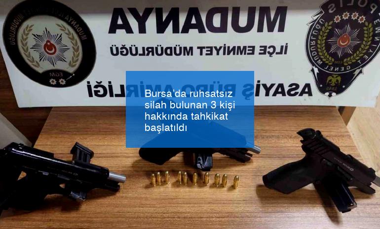 Bursa’da ruhsatsız silah bulunan 3 kişi hakkında tahkikat başlatıldı
