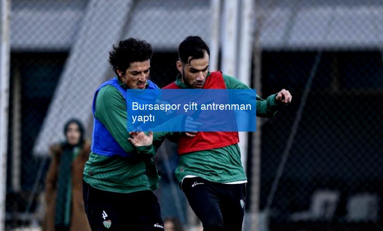 Bursaspor çift antrenman yaptı