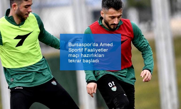 Bursaspor’da Amed Sportif Faaliyetler maçı hazırlıkları tekrar başladı