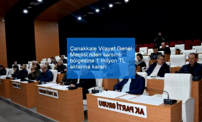 Çanakkale Vilayet Genel Meclisi’nden sarsıntı bölgesine 1 milyon TL aktarma kararı