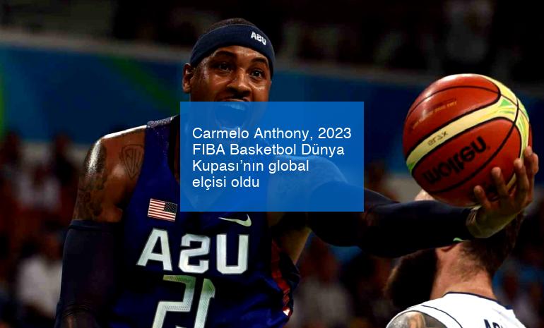 Carmelo Anthony, 2023 FIBA Basketbol Dünya Kupası’nın global elçisi oldu