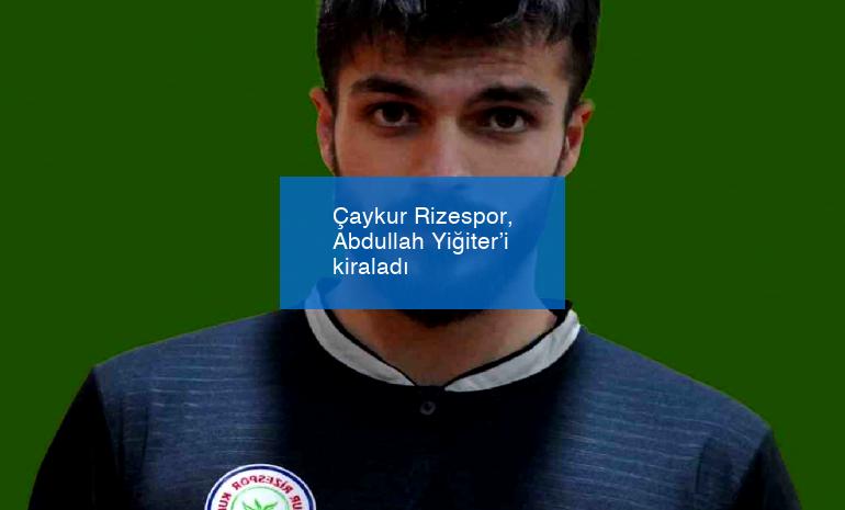 Çaykur Rizespor, Abdullah Yiğiter’i kiraladı