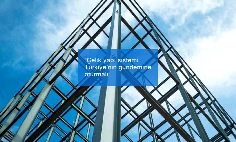 “Çelik yapı sistemi Türkiye’nin gündemine oturmalı”