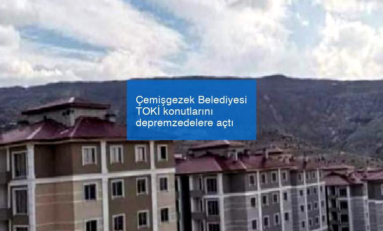 Çemişgezek Belediyesi TOKİ konutlarını depremzedelere açtı