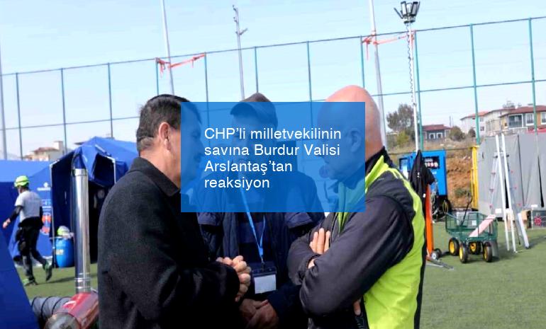 CHP’li milletvekilinin savına Burdur Valisi Arslantaş’tan reaksiyon