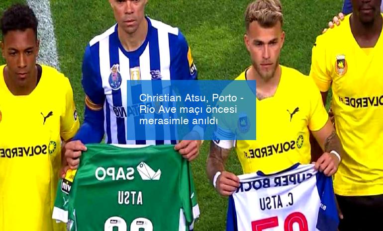 Christian Atsu, Porto – Rio Ave maçı öncesi merasimle anıldı