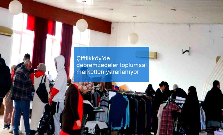 Çiftlikköy’de depremzedeler toplumsal marketten yararlanıyor