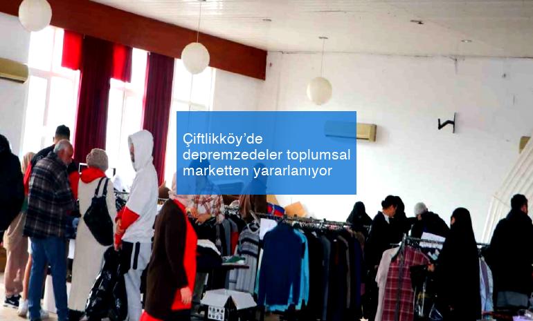 Çiftlikköy’de depremzedeler toplumsal marketten yararlanıyor