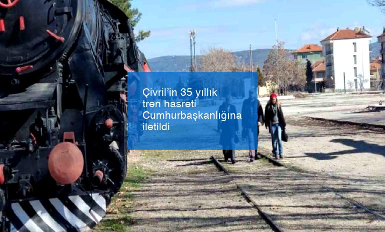 Çivril’in 35 yıllık tren hasreti Cumhurbaşkanlığına iletildi