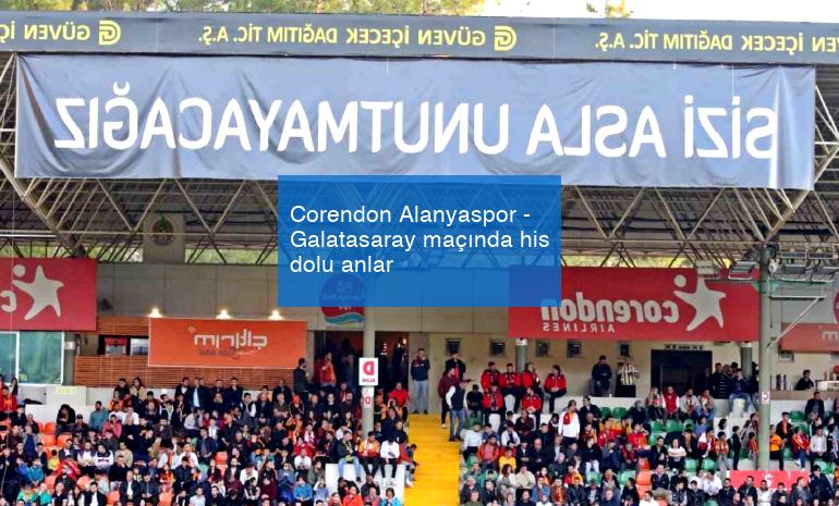 Corendon Alanyaspor – Galatasaray maçında his dolu anlar