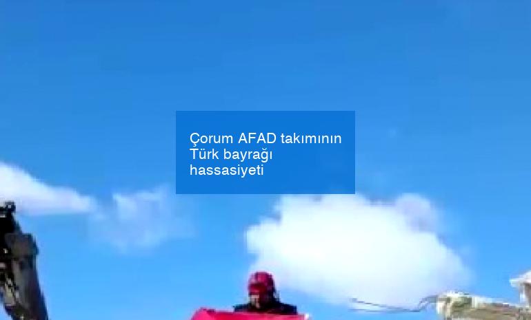 Çorum AFAD takımının Türk bayrağı hassasiyeti
