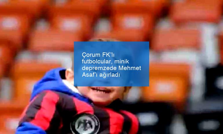 Çorum FK’lı futbolcular, minik depremzede Mehmet Asaf’ı ağırladı