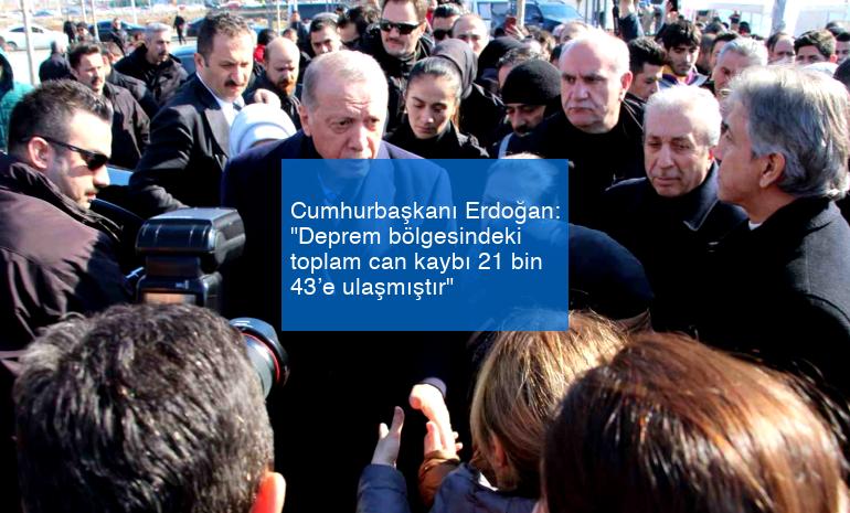 Cumhurbaşkanı Erdoğan: “Deprem bölgesindeki toplam can kaybı 21 bin 43’e ulaşmıştır”