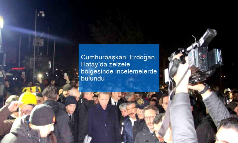 Cumhurbaşkanı Erdoğan, Hatay’da zelzele bölgesinde incelemelerde bulundu