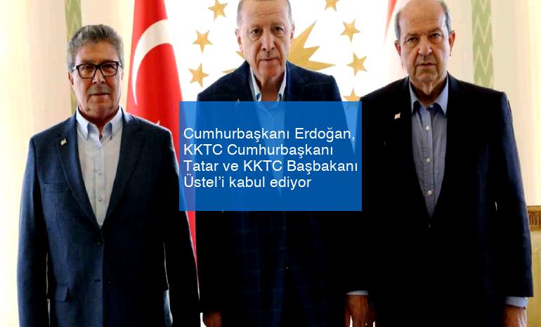Cumhurbaşkanı Erdoğan, KKTC Cumhurbaşkanı Tatar ve KKTC Başbakanı Üstel’i kabul ediyor