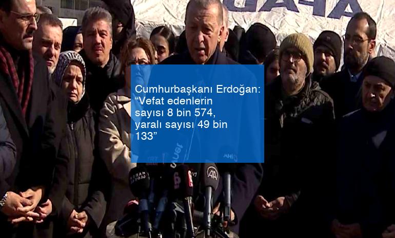 Cumhurbaşkanı Erdoğan: “Vefat edenlerin sayısı 8 bin 574, yaralı sayısı 49 bin 133”